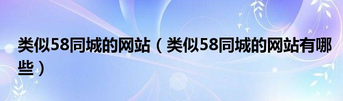 类似58同城的网站（类似58同城的网站有哪些）