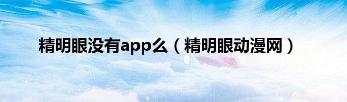 精明眼没有app么（精明眼动漫网）