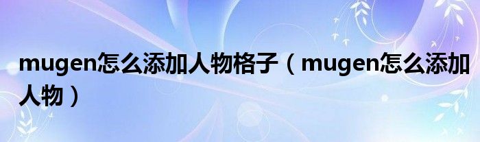 mugen怎么添加人物格子（mugen怎么添加人物）