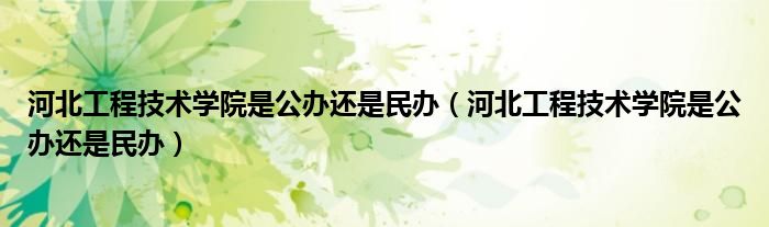 河北工程技术学院是公办还是民办（河北工程技术学院是公办还是民办）