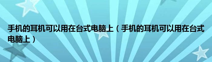 手机的耳机可以用在台式电脑上（手机的耳机可以用在台式电脑上）