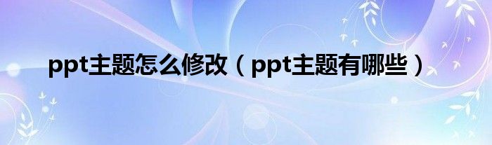 ppt主题怎么修改（ppt主题有哪些）