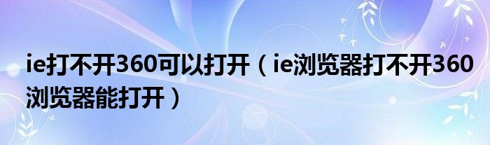 ie打不开360可以打开（ie浏览器打不开360浏览器能打开）