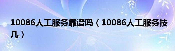 10086人工服务靠谱吗（10086人工服务按几）