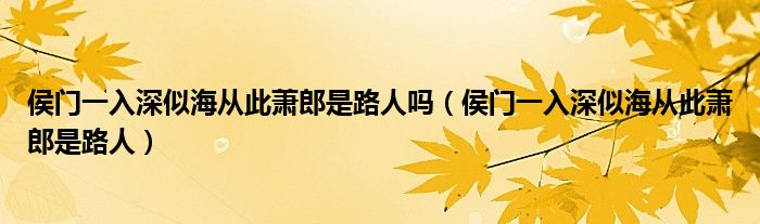 侯门一入深似海从此萧郎是路人吗（侯门一入深似海从此萧郎是路人）