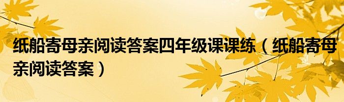 纸船寄母亲阅读答案四年级课课练（纸船寄母亲阅读答案）