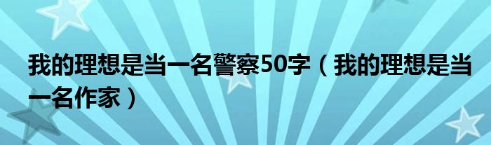 我的理想是当一名警察50字（我的理想是当一名作家）