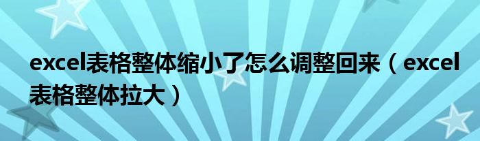 excel表格整体缩小了怎么调整回来（excel表格整体拉大）