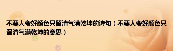 不要人夸好颜色只留清气满乾坤的诗句（不要人夸好颜色只留清气满乾坤的意思）