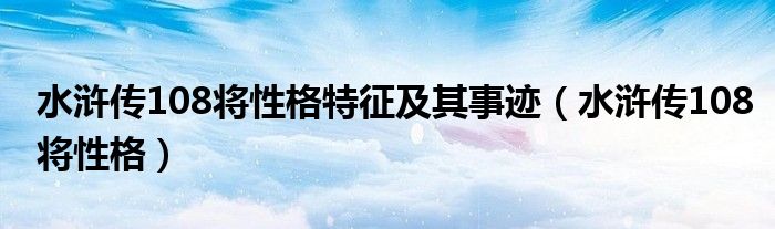 水浒传108将性格特征及其事迹（水浒传108将性格）