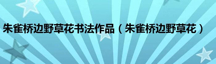 朱雀桥边野草花书法作品（朱雀桥边野草花）