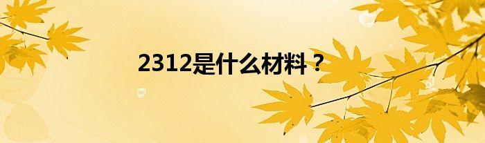 2312是什么材料？