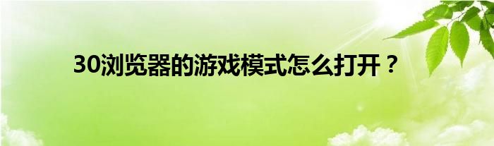 30浏览器的游戏模式怎么打开？