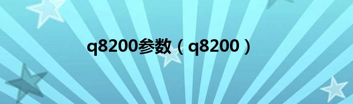 q8200参数（q8200）