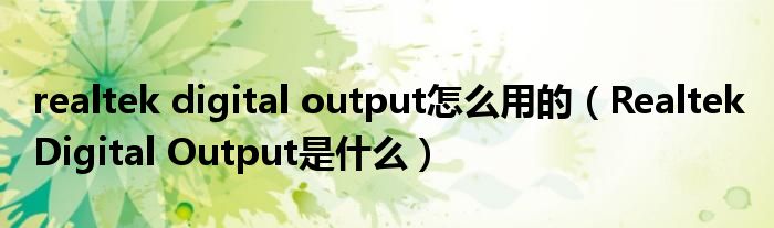 realtek digital output怎么用的（Realtek Digital Output是什么）