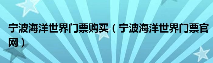 宁波海洋世界门票购买（宁波海洋世界门票官网）