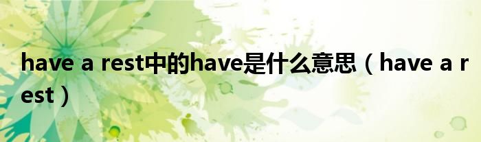 have a rest中的have是什么意思（have a rest）