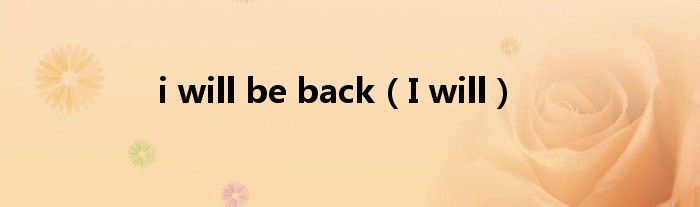 i will be back（I will）