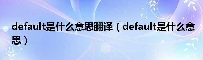 default是什么意思翻译（default是什么意思）