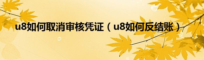 u8如何取消审核凭证（u8如何反结账）