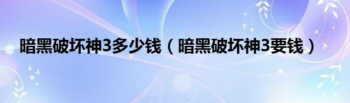 暗黑破坏神3多少钱（暗黑破坏神3要钱）