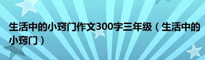 生活中的小窍门作文300字三年级（生活中的小窍门）