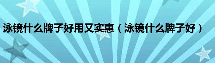 泳镜什么牌子好用又实惠（泳镜什么牌子好）