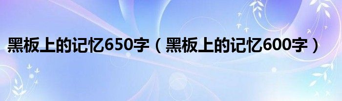 黑板上的记忆650字（黑板上的记忆600字）