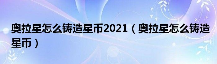 奥拉星怎么铸造星币2021（奥拉星怎么铸造星币）