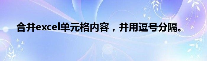 合并excel单元格内容，并用逗号分隔。