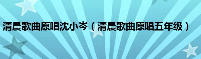 清晨歌曲原唱沈小岑（清晨歌曲原唱五年级）