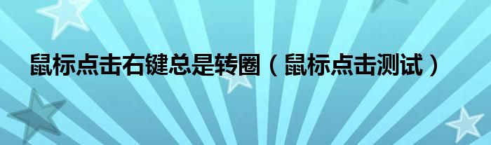 鼠标点击右键总是转圈（鼠标点击测试）