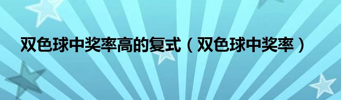 双色球中奖率高的复式（双色球中奖率）