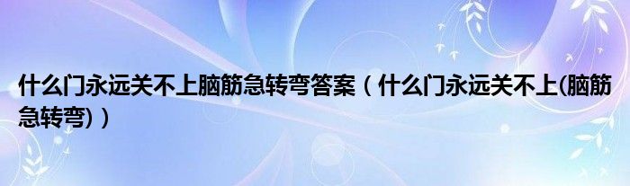 什么门永远关不上脑筋急转弯答案（什么门永远关不上(脑筋急转弯)）