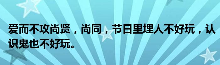 爱而不攻尚贤，尚同，节日里埋人不好玩，认识鬼也不好玩。