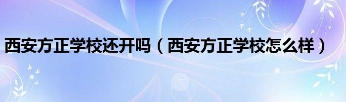 西安方正学校还开吗（西安方正学校怎么样）