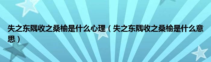 失之东隅收之桑榆是什么心理（失之东隅收之桑榆是什么意思）