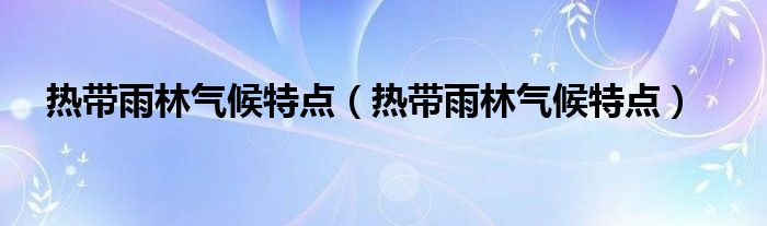 热带雨林气候特点（热带雨林气候特点）