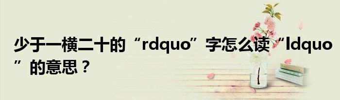 少于一横二十的“rdquo”字怎么读“ldquo”的意思？