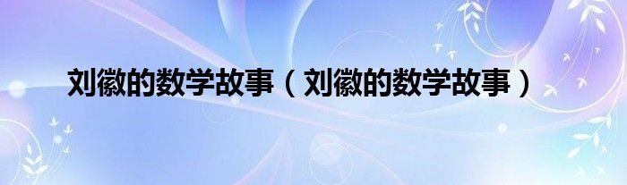 刘徽的数学故事（刘徽的数学故事）