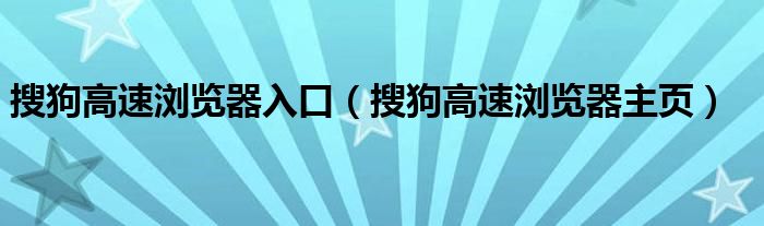 搜狗高速浏览器入口（搜狗高速浏览器主页）