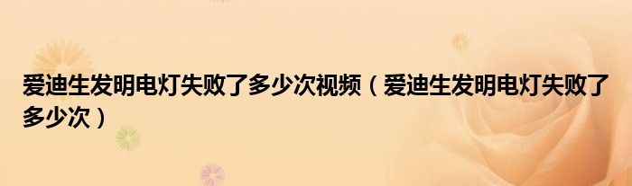 爱迪生发明电灯失败了多少次视频（爱迪生发明电灯失败了多少次）