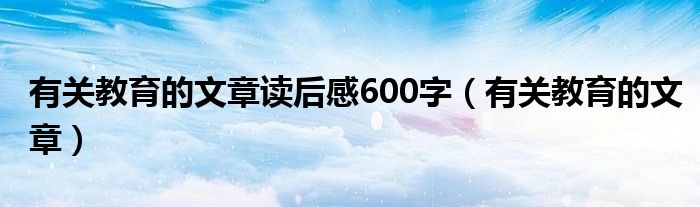 有关教育的文章读后感600字（有关教育的文章）