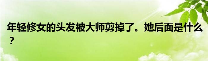 年轻修女的头发被大师剪掉了。她后面是什么？