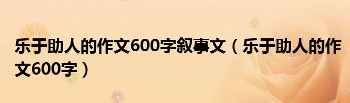 乐于助人的作文600字叙事文（乐于助人的作文600字）