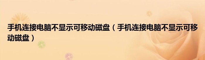 手机连接电脑不显示可移动磁盘（手机连接电脑不显示可移动磁盘）