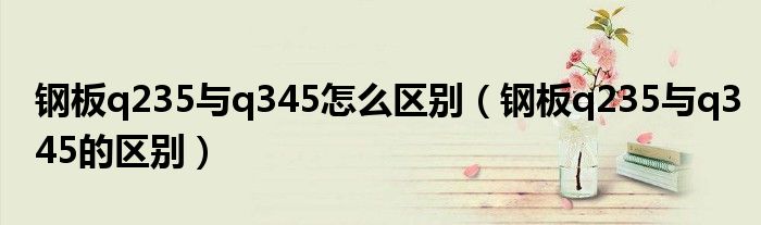 钢板q235与q345怎么区别（钢板q235与q345的区别）