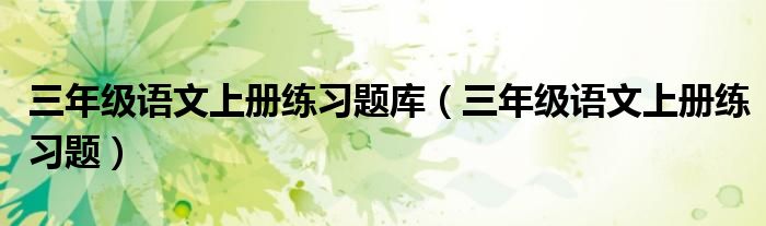 三年级语文上册练习题库（三年级语文上册练习题）