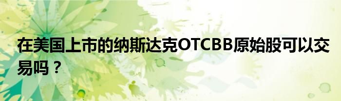 在美国上市的纳斯达克OTCBB原始股可以交易吗？