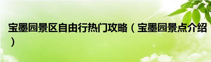 宝墨园景区自由行热门攻略（宝墨园景点介绍）